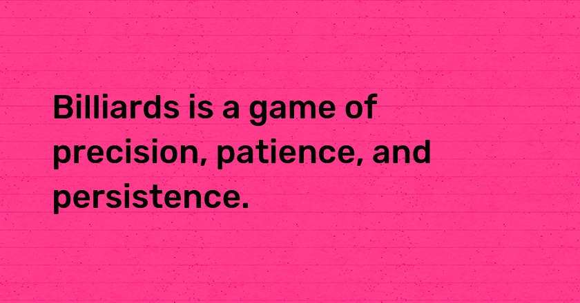 Billiards is a game of precision, patience, and persistence.