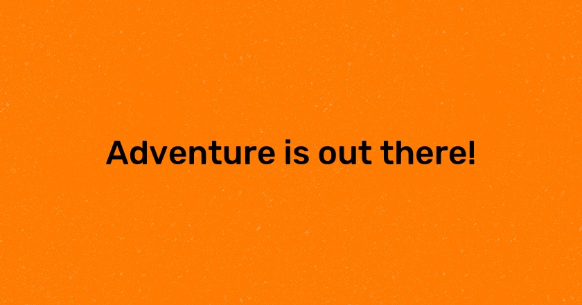 Adventure is out there!