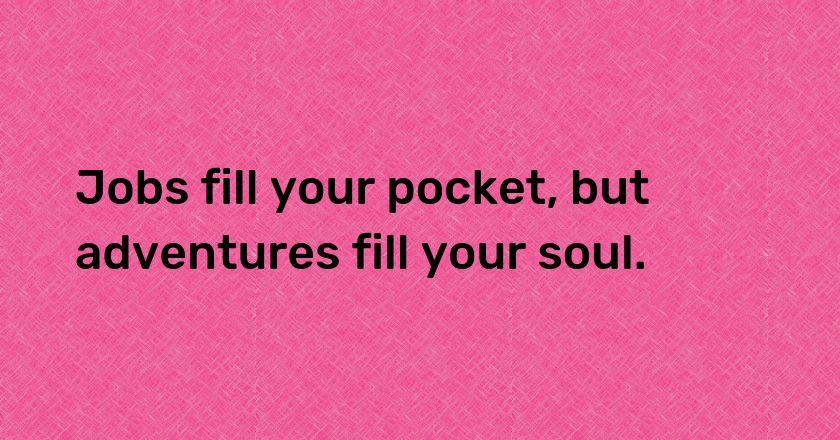 Jobs fill your pocket, but adventures fill your soul.