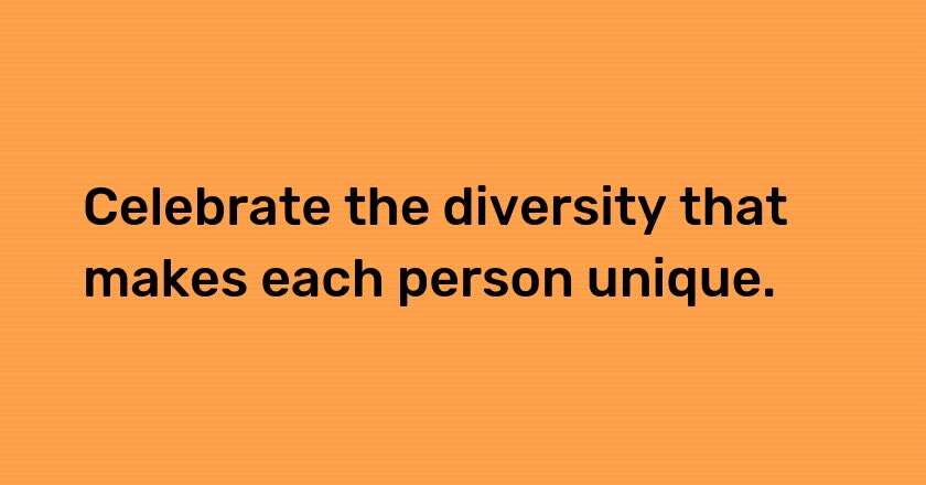 Celebrate the diversity that makes each person unique.