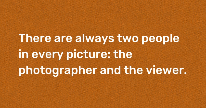 There are always two people in every picture: the photographer and the viewer.