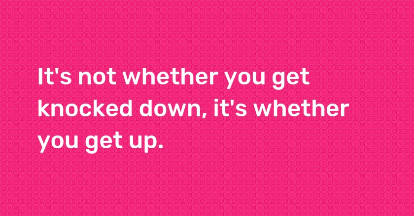 It's not whether you get knocked down, it's whether you get up.