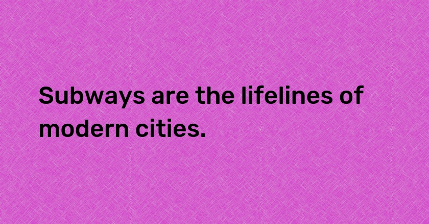 Subways are the lifelines of modern cities.