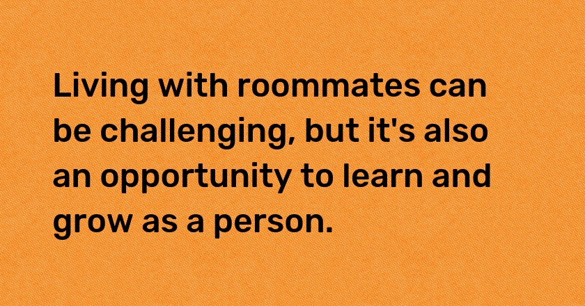 Living with roommates can be challenging, but it's also an opportunity to learn and grow as a person.