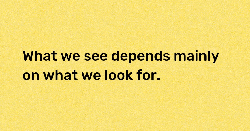 What we see depends mainly on what we look for.