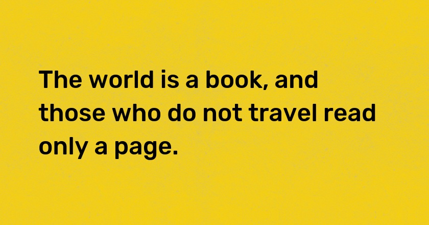 The world is a book, and those who do not travel read only a page.