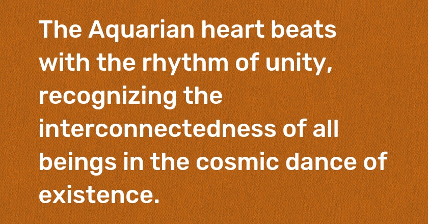 The Aquarian heart beats with the rhythm of unity, recognizing the interconnectedness of all beings in the cosmic dance of existence.