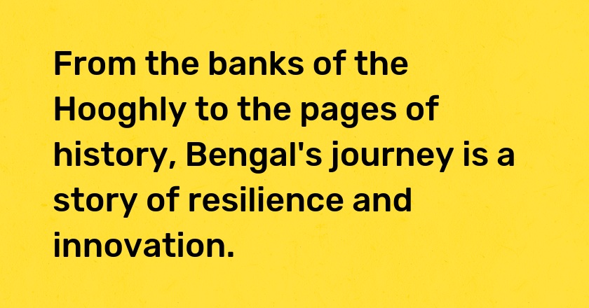 From the banks of the Hooghly to the pages of history, Bengal's journey is a story of resilience and innovation.