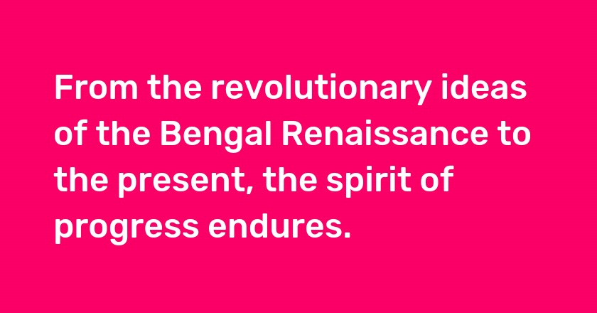 From the revolutionary ideas of the Bengal Renaissance to the present, the spirit of progress endures.