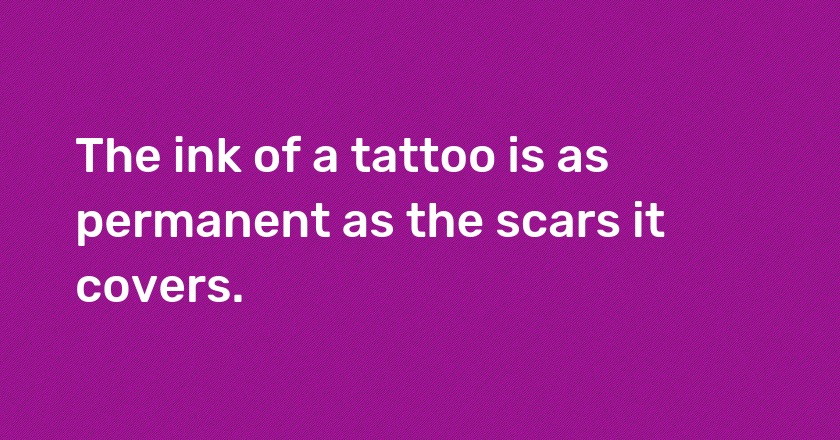 The ink of a tattoo is as permanent as the scars it covers.