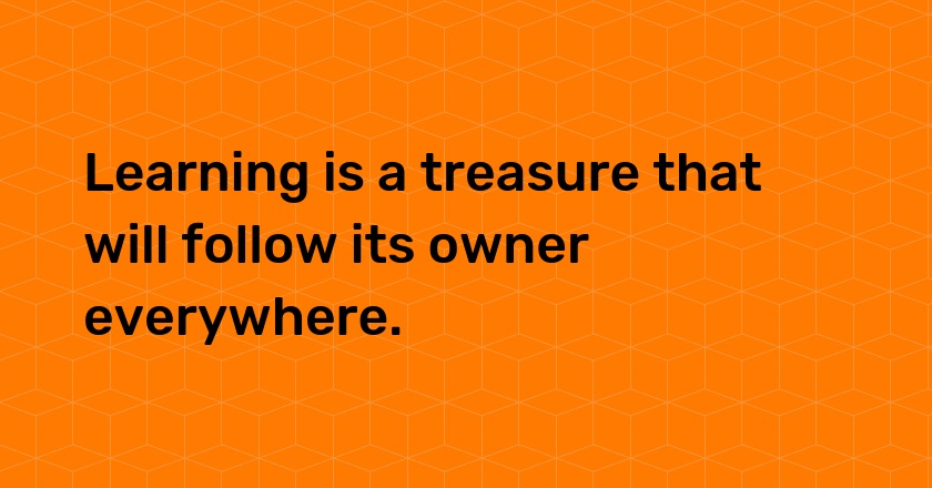 Learning is a treasure that will follow its owner everywhere.