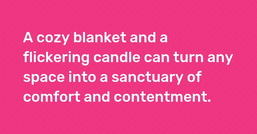 A cozy blanket and a flickering candle can turn any space into a sanctuary of comfort and contentment.