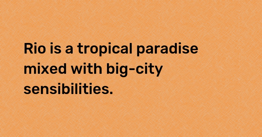 Rio is a tropical paradise mixed with big-city sensibilities.