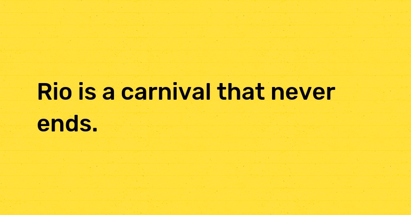 Rio is a carnival that never ends.