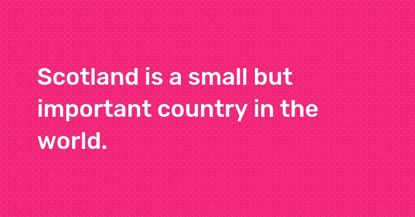 Scotland is a small but important country in the world.