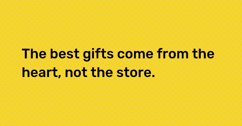 The best gifts come from the heart, not the store.