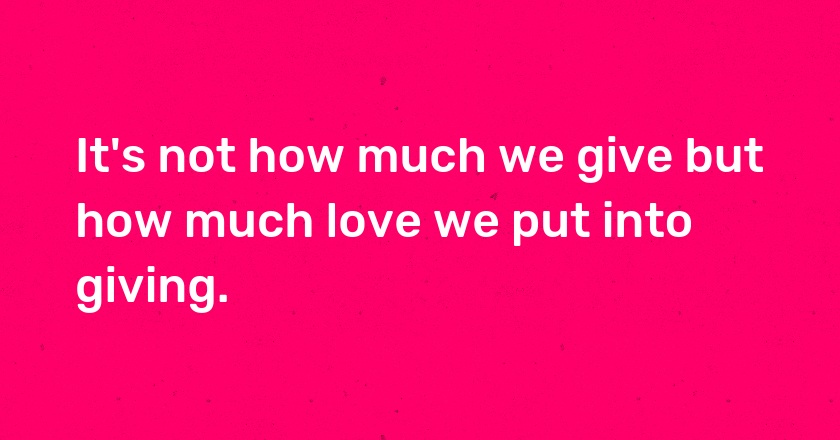 It's not how much we give but how much love we put into giving.