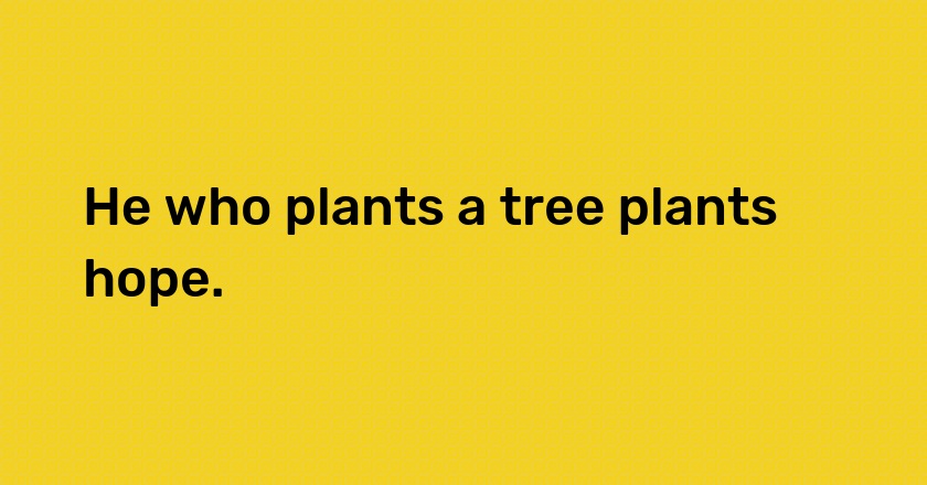 He who plants a tree plants hope.