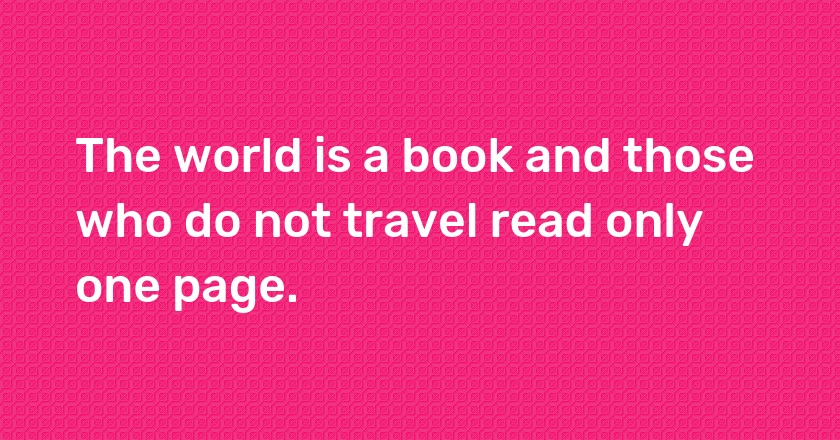 The world is a book and those who do not travel read only one page.