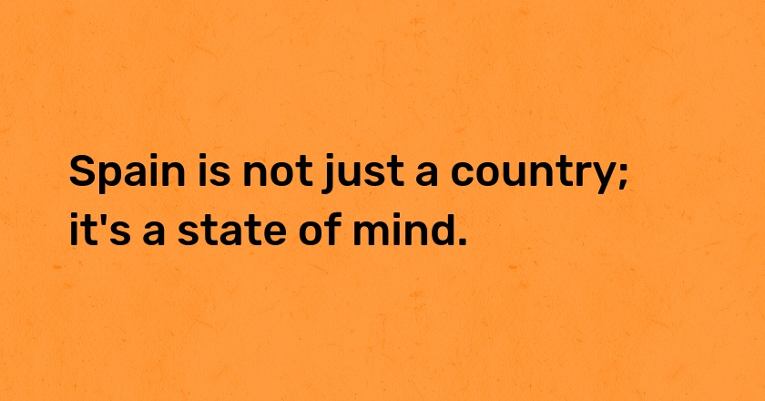 Spain is not just a country; it's a state of mind.