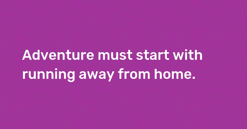 Adventure must start with running away from home.