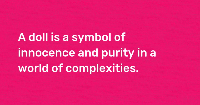 A doll is a symbol of innocence and purity in a world of complexities.