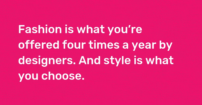 Fashion is what you’re offered four times a year by designers. And style is what you choose.