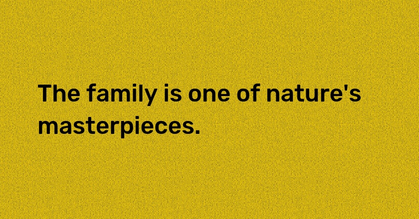 The family is one of nature's masterpieces.