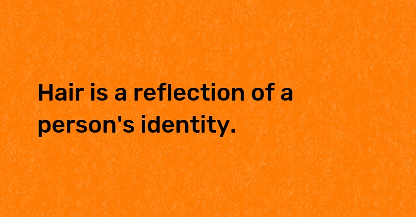 Hair is a reflection of a person's identity.