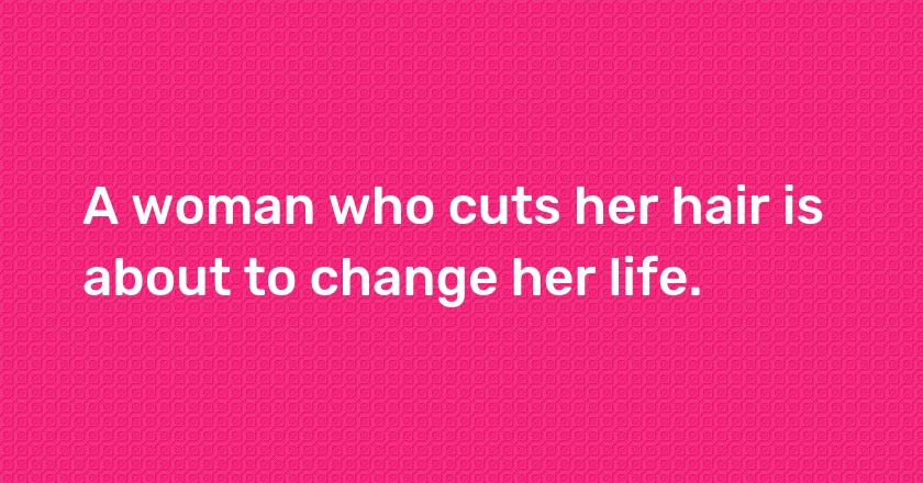 A woman who cuts her hair is about to change her life.