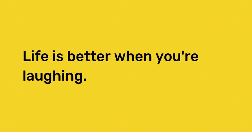 Life is better when you're laughing.