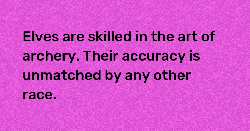 Elves are skilled in the art of archery. Their accuracy is unmatched by any other race.