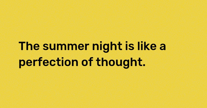 The summer night is like a perfection of thought.