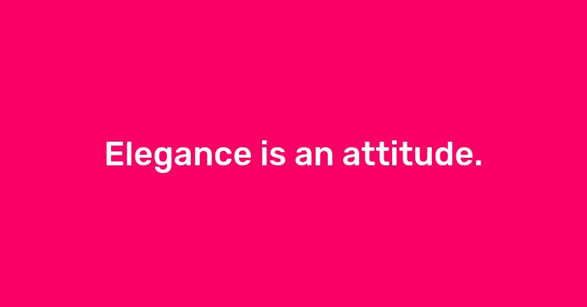 Elegance is an attitude.