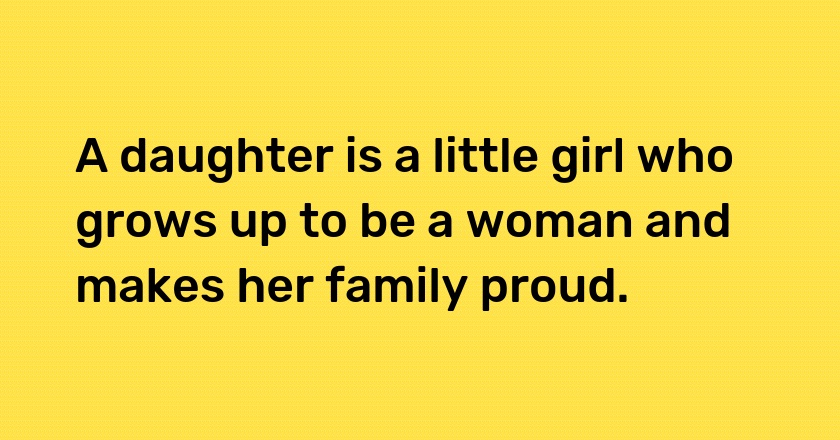 A daughter is a little girl who grows up to be a woman and makes her family proud.