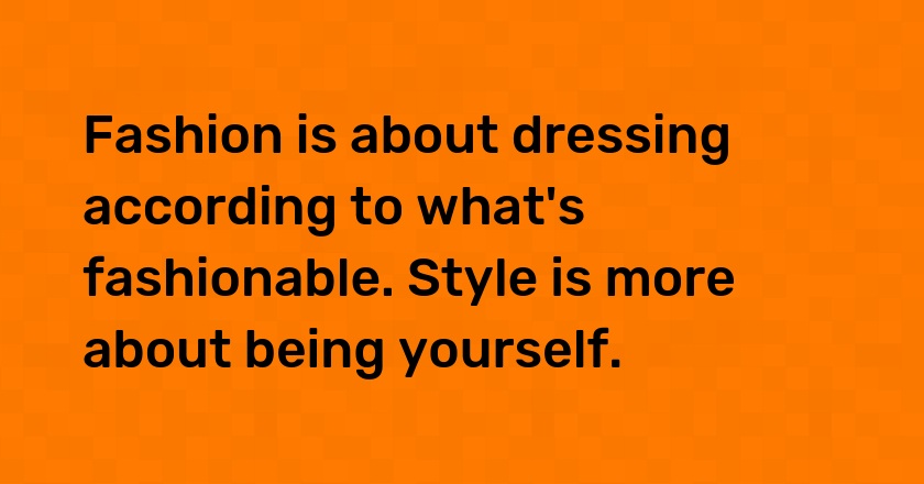 Fashion is about dressing according to what's fashionable. Style is more about being yourself.