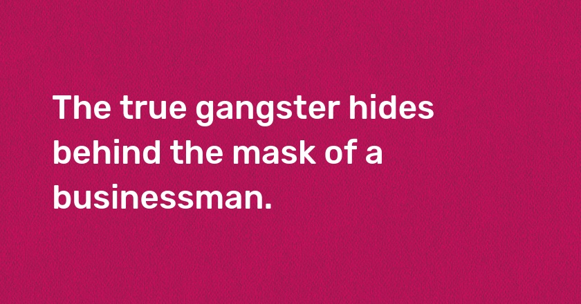 The true gangster hides behind the mask of a businessman.