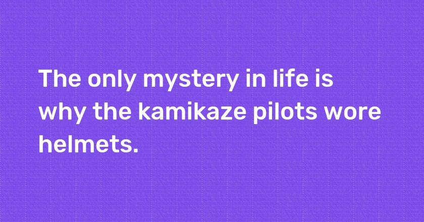 The only mystery in life is why the kamikaze pilots wore helmets.