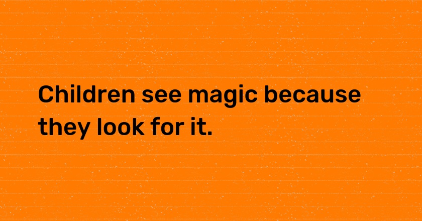 Children see magic because they look for it.