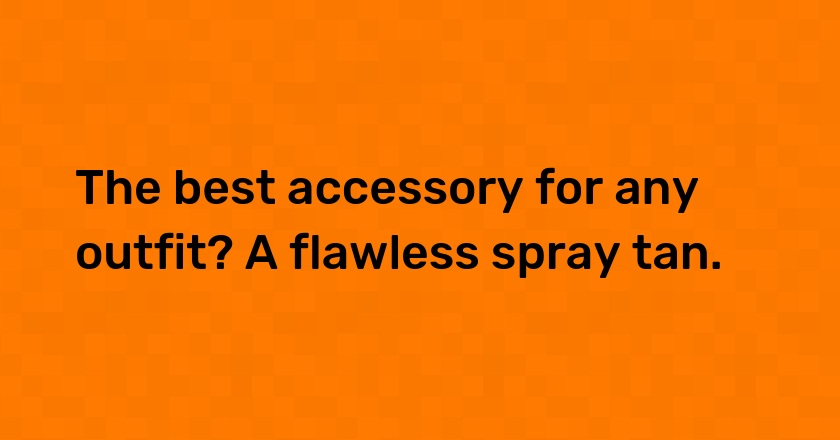 The best accessory for any outfit? A flawless spray tan.