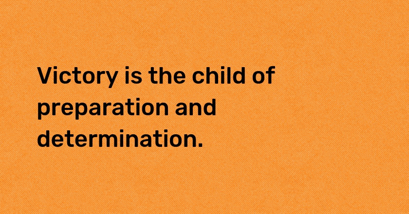 Victory is the child of preparation and determination.