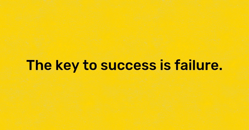 The key to success is failure.