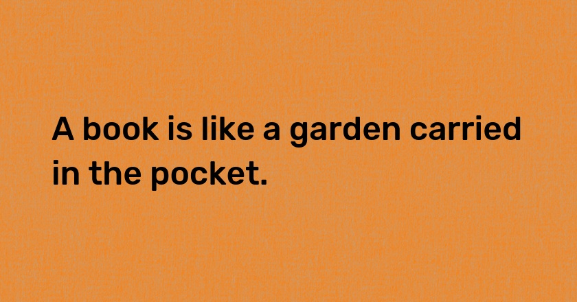 A book is like a garden carried in the pocket.