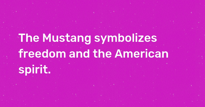 The Mustang symbolizes freedom and the American spirit.