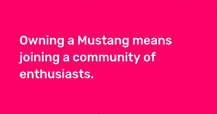 Owning a Mustang means joining a community of enthusiasts.