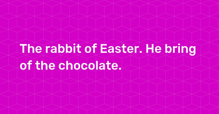 The rabbit of Easter. He bring of the chocolate.