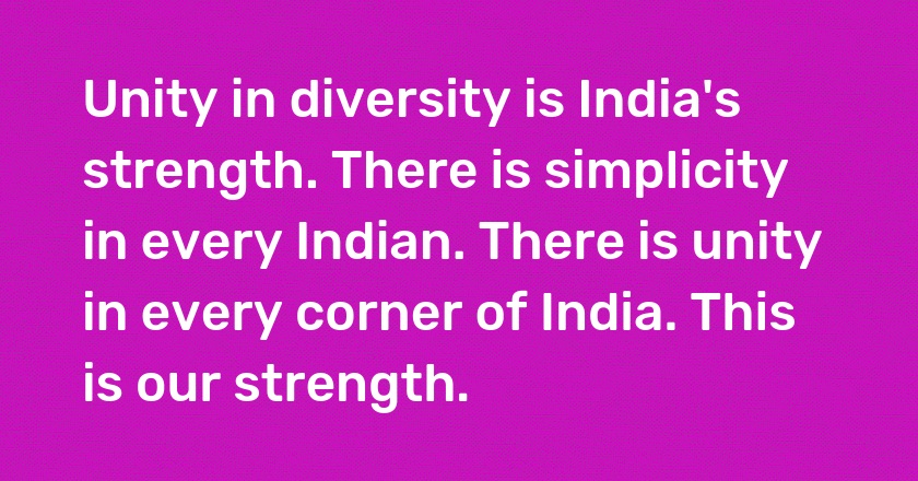 Unity in diversity is India's strength. There is simplicity in every Indian. There is unity in every corner of India. This is our strength.