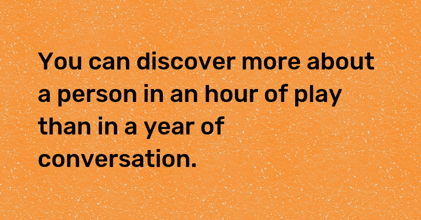 You can discover more about a person in an hour of play than in a year of conversation.