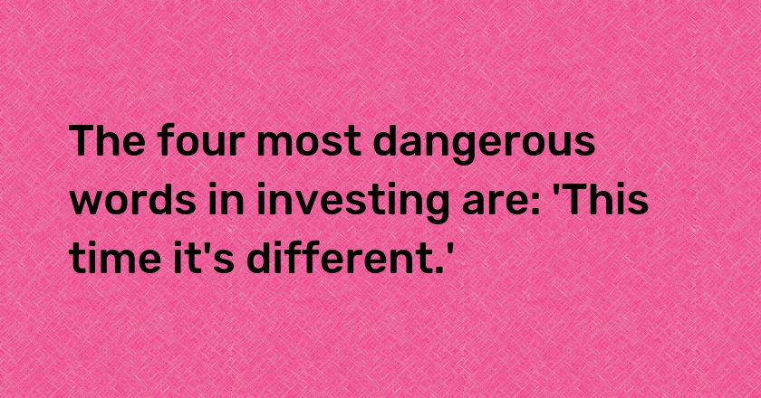 The four most dangerous words in investing are: 'This time it's different.'