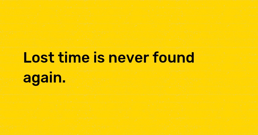 Lost time is never found again.